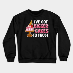 Cute & Funny I've Got Bigger Cakes To Frost Baker Crewneck Sweatshirt
